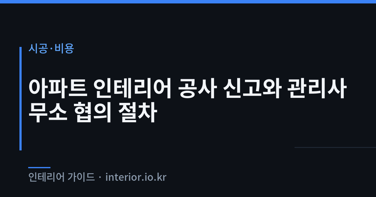 아파트 인테리어 신고 - 아파트 인테리어 공사 신고와 관리사무소 협의 절차