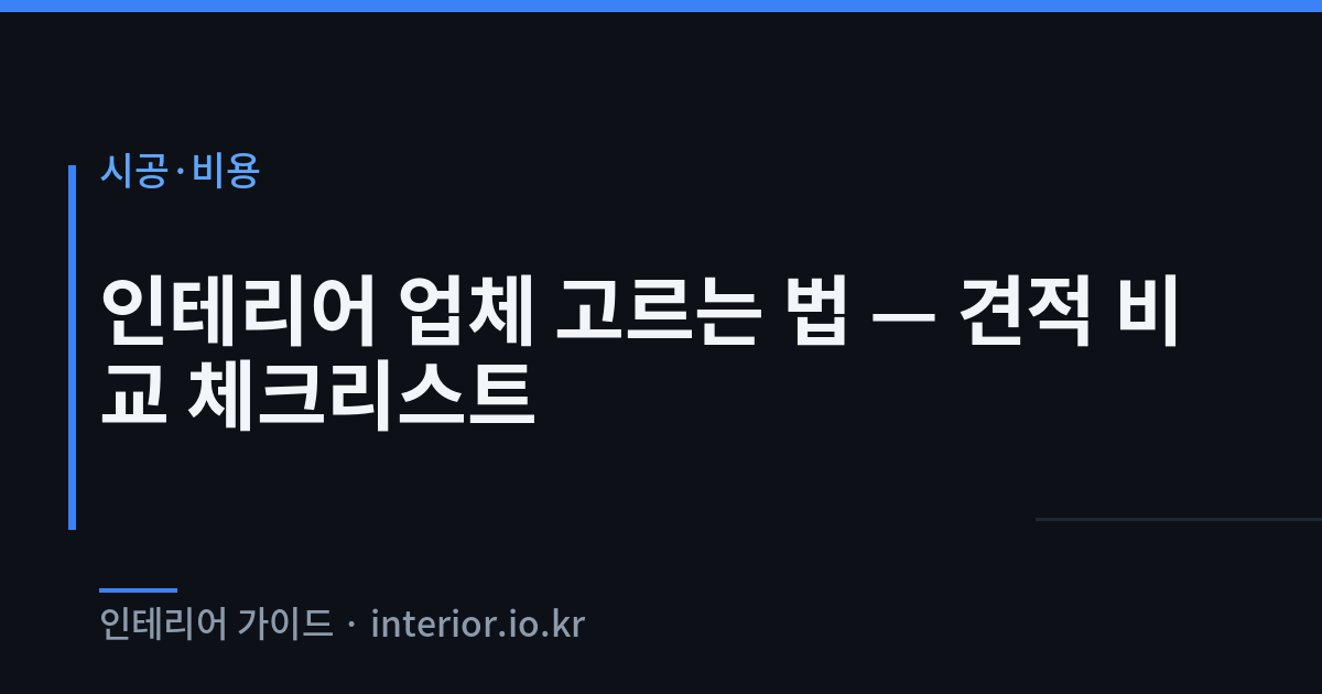 인테리어 업체 선택 - 인테리어 업체 고르는 법 — 견적 비교 체크리스트