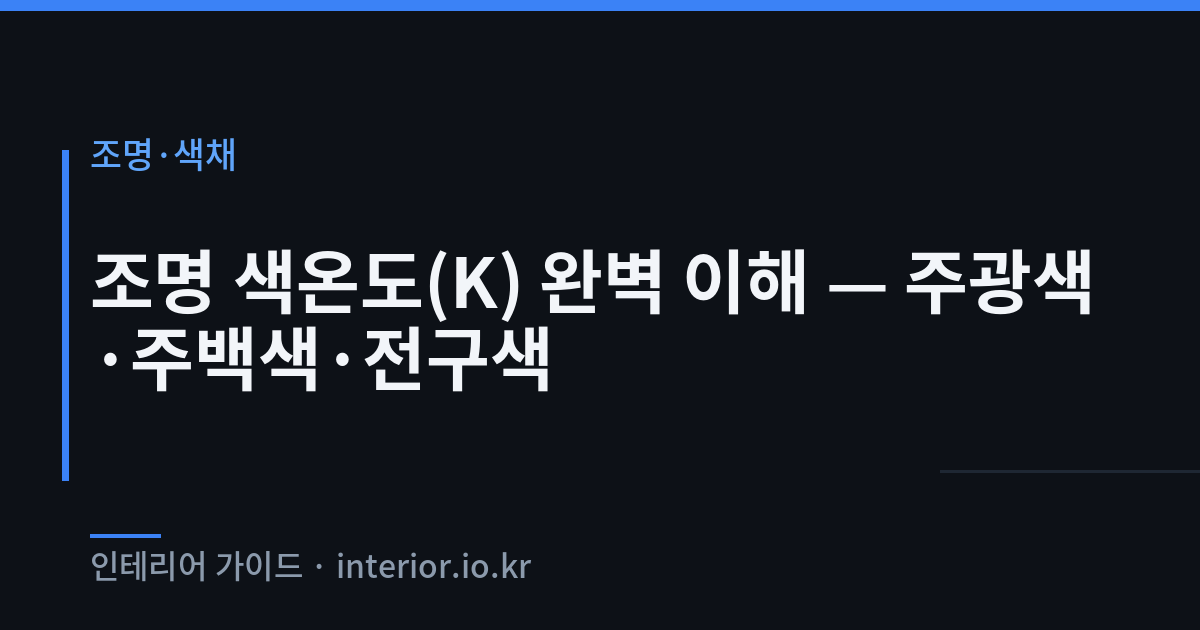 조명 색온도 - 조명 색온도(K) 완벽 이해 — 주광색·주백색·전구색