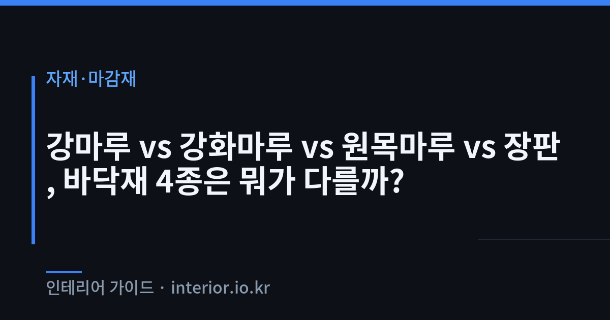 바닥재 종류 비교 - 강마루 vs 강화마루 vs 원목마루 vs 장판, 바닥재 4종은 뭐가 다를까?