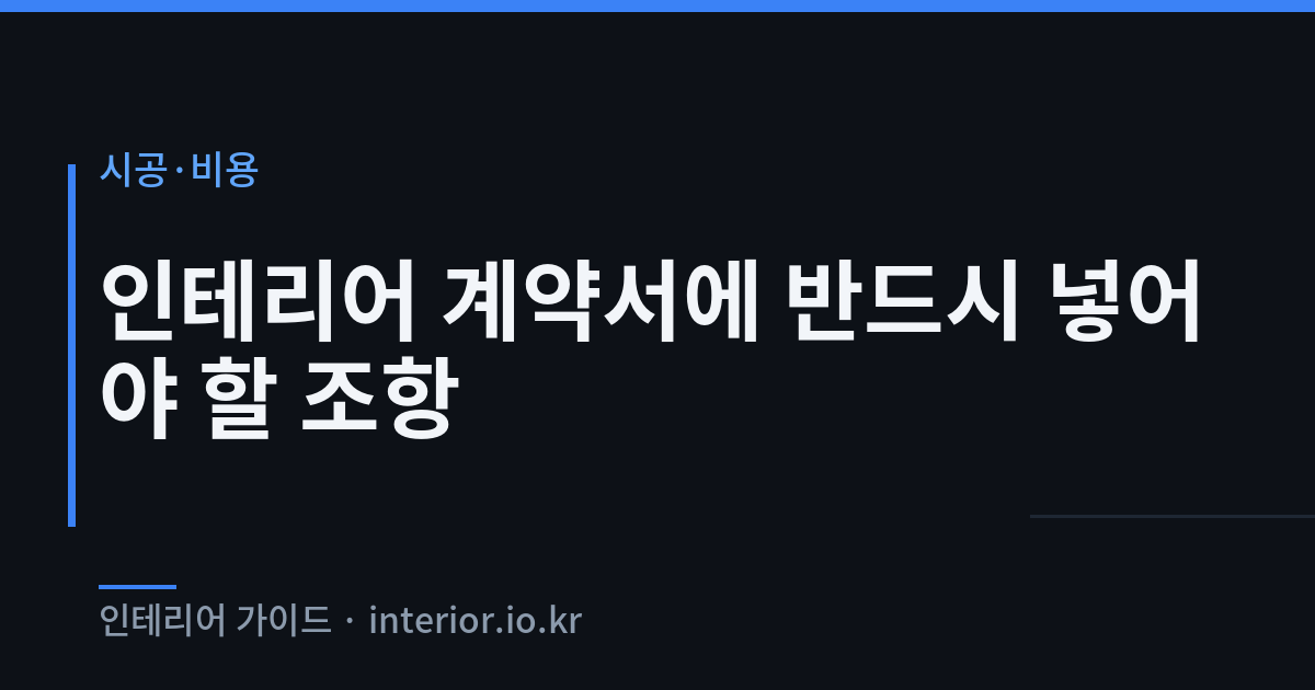인테리어 계약서 - 인테리어 계약서에 반드시 넣어야 할 조항
