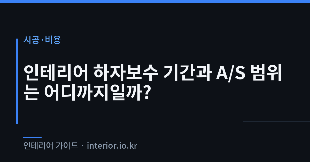 인테리어 하자보수 - 인테리어 하자보수 기간과 A/S 범위는 어디까지일까?