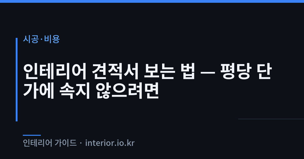 인테리어 견적서 - 인테리어 견적서 보는 법 — 평당 단가에 속지 않으려면