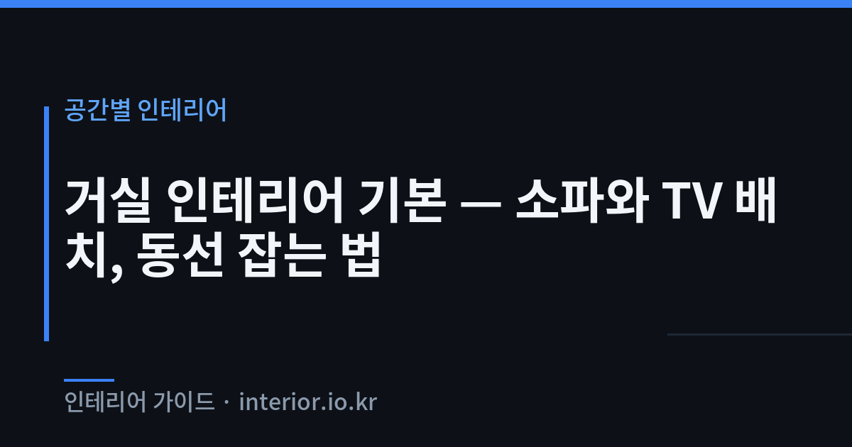 거실 인테리어 - 거실 인테리어 기본 — 소파와 TV 배치, 동선 잡는 법