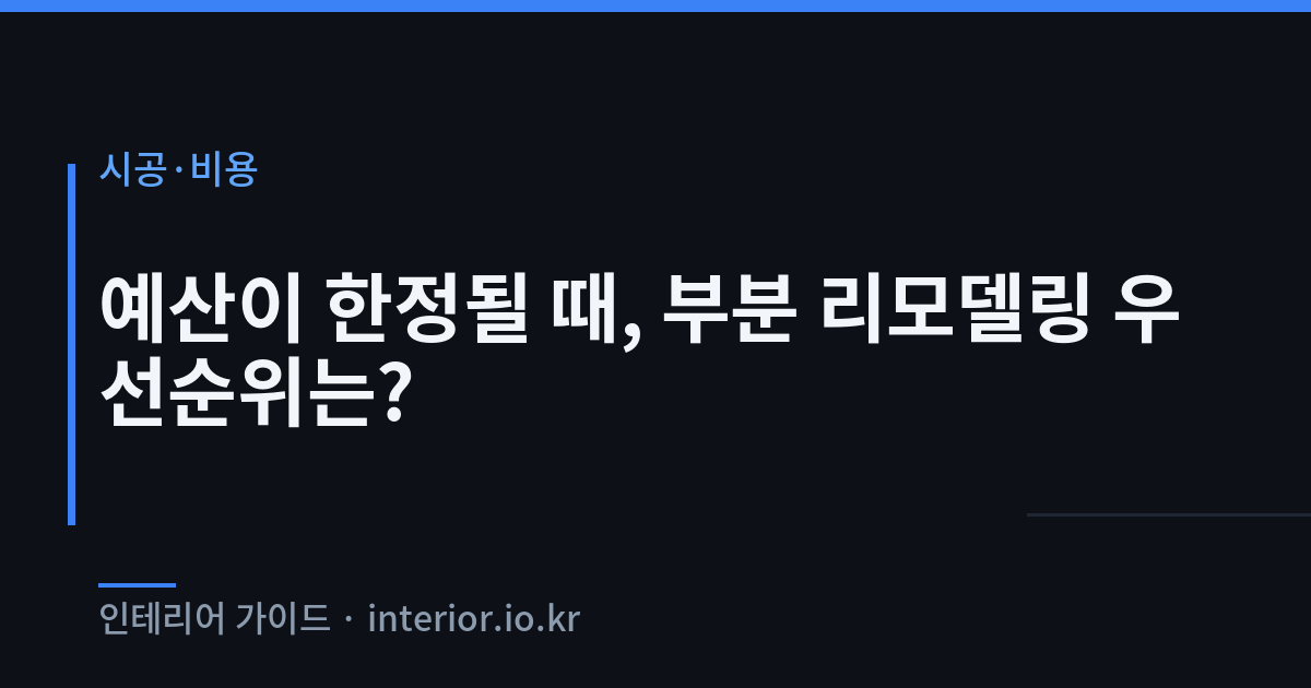 부분 리모델링 - 예산이 한정될 때, 부분 리모델링 우선순위는?