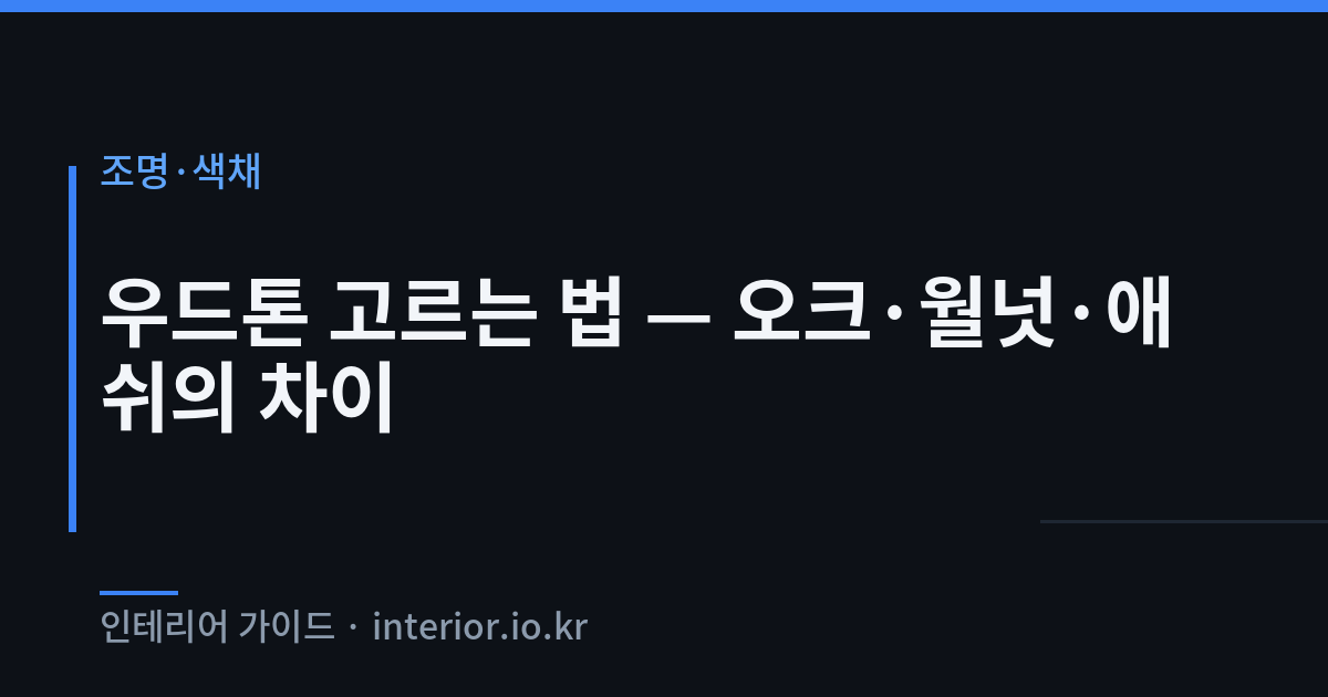 우드톤 인테리어 - 우드톤 고르는 법 — 오크·월넛·애쉬의 차이